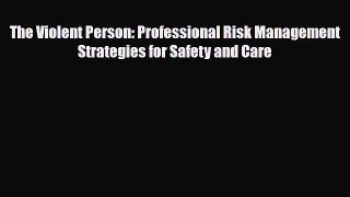 PDF Download The Violent Person: Professional Risk Management Strategies for Safety and Care