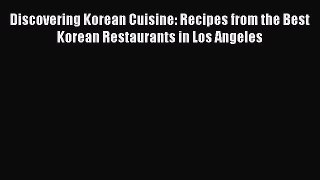 Read Discovering Korean Cuisine: Recipes from the Best Korean Restaurants in Los Angeles PDF