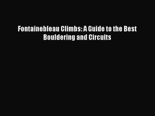 [PDF Download] Fontainebleau Climbs: A Guide to the Best Bouldering and Circuits [Download]