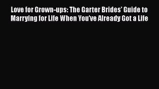 Love for Grown-ups: The Garter Brides' Guide to Marrying for Life When You've Already Got a
