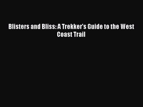 [PDF Download] Blisters and Bliss: A Trekker's Guide to the West Coast Trail [Read] Online