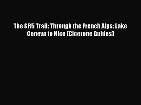 [PDF Download] The GR5 Trail: Through the French Alps: Lake Geneva to Nice (Cicerone Guides)