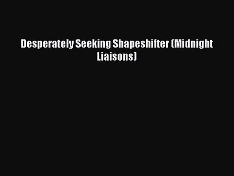 [PDF Download] Desperately Seeking Shapeshifter (Midnight Liaisons) [PDF] Online