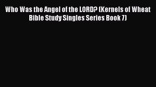 Who Was the Angel of the LORD? (Kernels of Wheat Bible Study Singles Series Book 7) [Download]