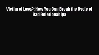 Victim of Love?: How You Can Break the Cycle of Bad Relationships [PDF] Full Ebook