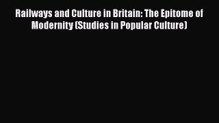 [PDF Download] Railways and Culture in Britain: The Epitome of Modernity (Studies in Popular