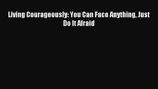 Living Courageously: You Can Face Anything Just Do It Afraid [Read] Full Ebook