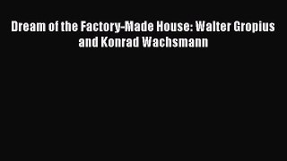 [PDF Download] Dream of the Factory-Made House: Walter Gropius and Konrad Wachsmann [Download]