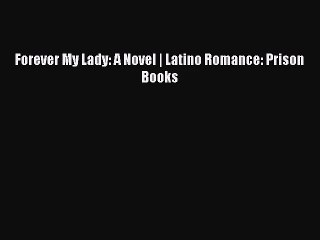 [PDF Download] Forever My Lady: A Novel | Latino Romance: Prison Books [Download] Online