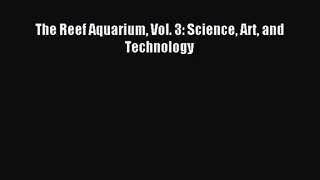 [PDF Download] The Reef Aquarium Vol. 3: Science Art and Technology [Read] Online