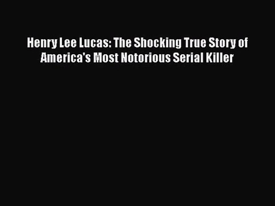 [PDF Download] Henry Lee Lucas: The Shocking True Story of America's Most Notorious Serial
