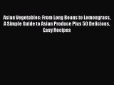 Download Asian Vegetables: From Long Beans to Lemongrass A Simple Guide to Asian Produce Plus