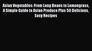 Download Asian Vegetables: From Long Beans to Lemongrass A Simple Guide to Asian Produce Plus