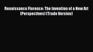 [PDF Download] Renaissance Florence: The Invention of a New Art (Perspectives) (Trade Version)