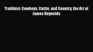 [PDF Download] Traildust: Cowboys Cattle and Country the Art of James Reynolds [PDF] Online