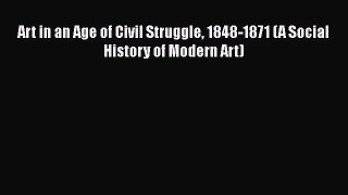 [PDF Download] Art in an Age of Civil Struggle 1848-1871 (A Social History of Modern Art) [Read]