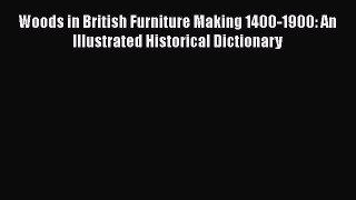 [PDF Download] Woods in British Furniture Making 1400-1900: An Illustrated Historical Dictionary