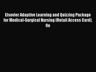 [PDF Download] Elsevier Adaptive Learning and Quizzing Package for Medical-Surgical Nursing