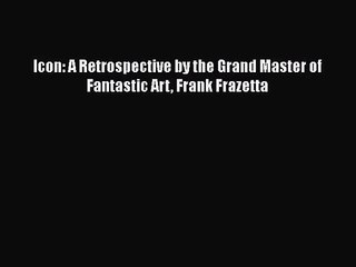 [PDF Download] Icon: A Retrospective by the Grand Master of Fantastic Art Frank Frazetta [PDF]