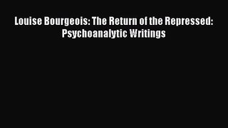 [PDF Download] Louise Bourgeois: The Return of the Repressed: Psychoanalytic Writings [PDF]