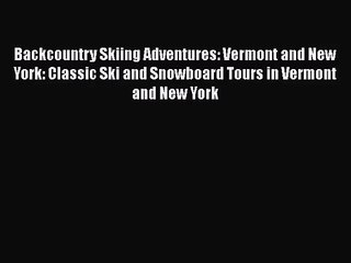 [PDF Download] Backcountry Skiing Adventures: Vermont and New York: Classic Ski and Snowboard