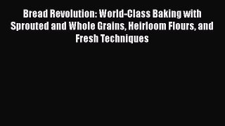 Download Bread Revolution: World-Class Baking with Sprouted and Whole Grains Heirloom Flours