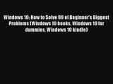 [PDF Download] Windows 10: How to Solve 99 of Beginner's Biggest Problems (Windows 10 books