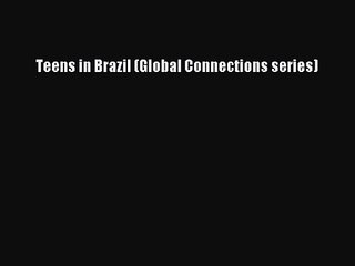 [PDF Download] Teens in Brazil (Global Connections series) [Read] Online