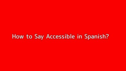 How to say Accessible in Spanish