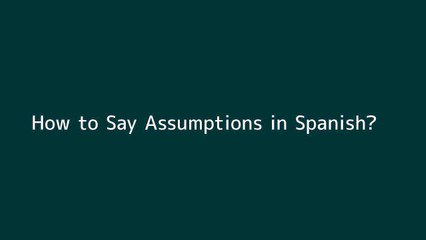 How to say Assumptions in Spanish