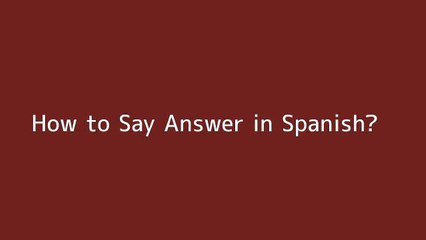 How to say Answer in Spanish