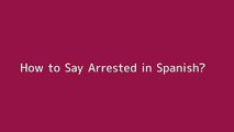How to say Arrested in Spanish