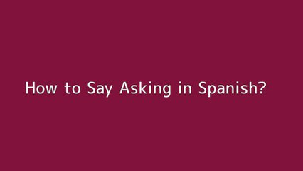 How to say Asking in Spanish