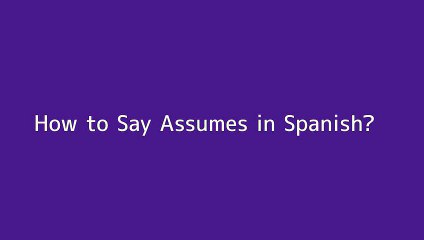 How to say Assumes in Spanish