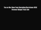 Yes or No: How Your Everyday Decisions Will Forever Shape Your Life [PDF] Full Ebook