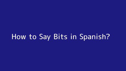 How to say Bits in Spanish