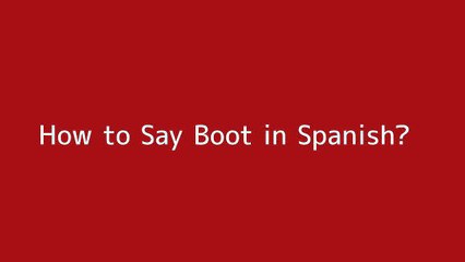 How to say Boot in Spanish