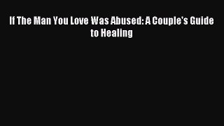 If The Man You Love Was Abused: A Couple's Guide to Healing [Read] Full Ebook