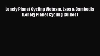 [PDF Download] Lonely Planet Cycling Vietnam Laos & Cambodia (Lonely Planet Cycling Guides)