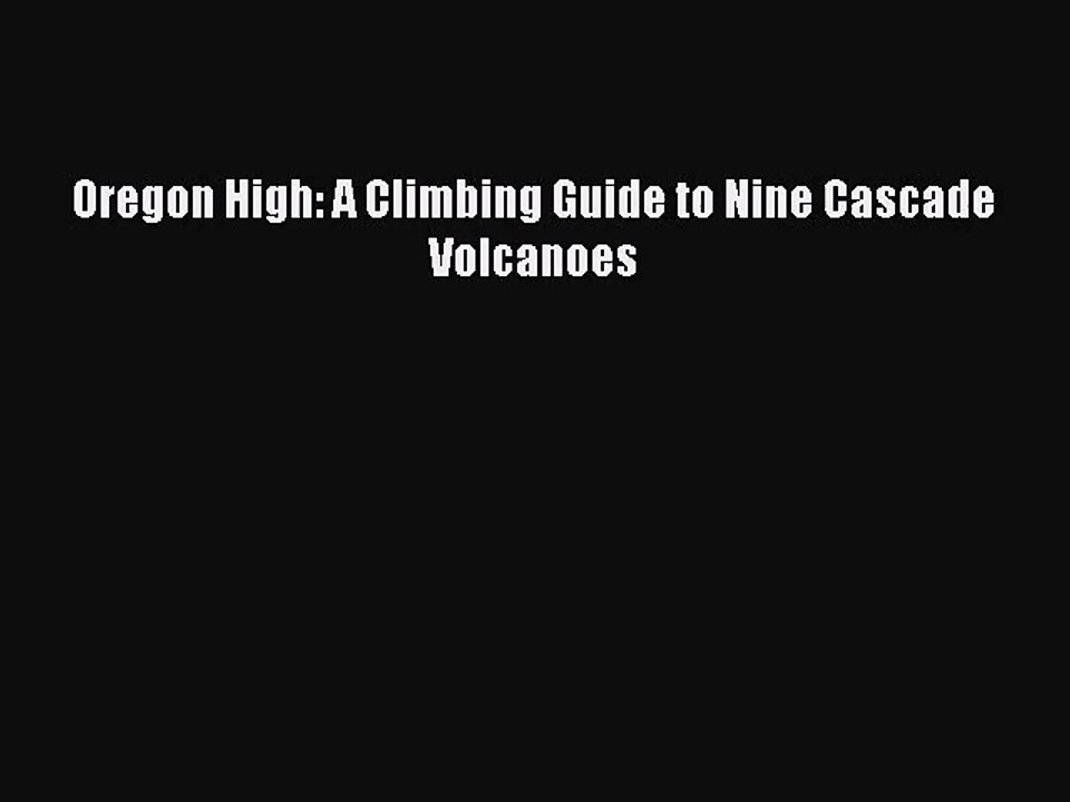 [PDF Download] Oregon High: A Climbing Guide to Nine Cascade Volcanoes [Download] Full Ebook