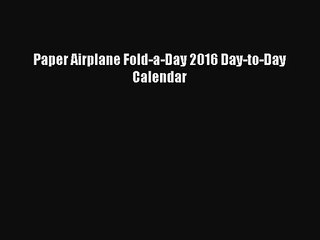 [PDF Download] Paper Airplane Fold-a-Day 2016 Day-to-Day Calendar [Download] Full Ebook
