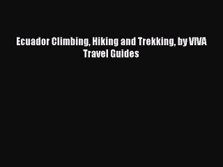 Download Video: [PDF Download] Ecuador Climbing Hiking and Trekking by VIVA Travel Guides [Download] Online