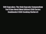 Read 500 Cupcakes: The Only Cupcake Compendium You'll Ever Need (New Edition) (500 Series Cookbooks)