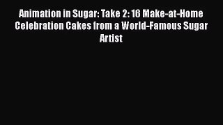 Read Animation in Sugar: Take 2: 16 Make-at-Home Celebration Cakes from a World-Famous Sugar