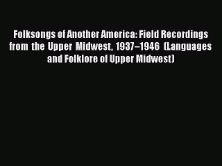 [PDF Download] Folksongs of Another America: Field Recordings from the Upper Midwest 1937–1946