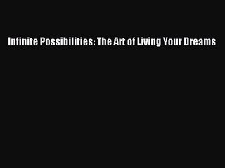 Infinite Possibilities: The Art of Living Your Dreams [PDF] Online