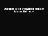 Sweetening the Pill: or How We Got Hooked on Hormonal Birth Control [Download] Full Ebook