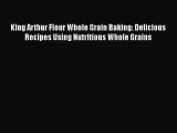 Read King Arthur Flour Whole Grain Baking: Delicious Recipes Using Nutritious Whole Grains