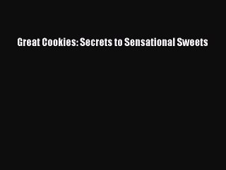 Read Great Cookies: Secrets to Sensational Sweets PDF Online