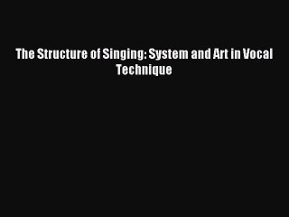 [PDF Download] The Structure of Singing: System and Art in Vocal Technique [PDF] Full Ebook